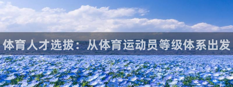 oety欧亿体育官网下载招商电话号码:体育人才选拔:从体育运