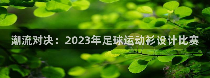 oety欧亿体育官网下载平台注册:潮流对决:2023年足球运