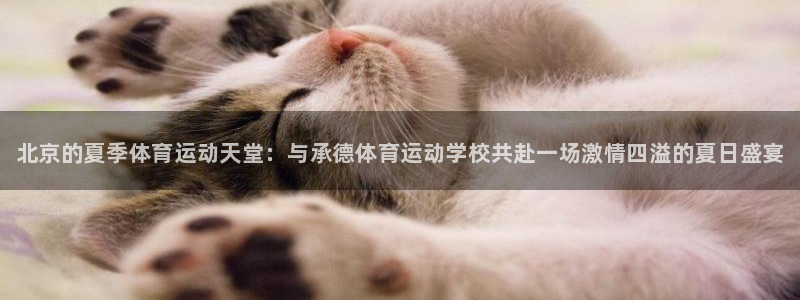 欧亿体育官方正版app娱乐下载:北京的夏季体育运动天堂:与承