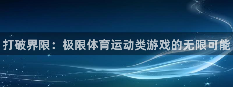 欧亿体育官方正版app娱乐:打破界限:极限体育运动类游戏的无